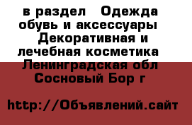  в раздел : Одежда, обувь и аксессуары » Декоративная и лечебная косметика . Ленинградская обл.,Сосновый Бор г.